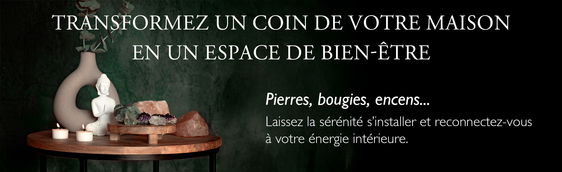 Transformez un coin de votre maison en un espace de bien être avec des pierres, bougies, encens....
